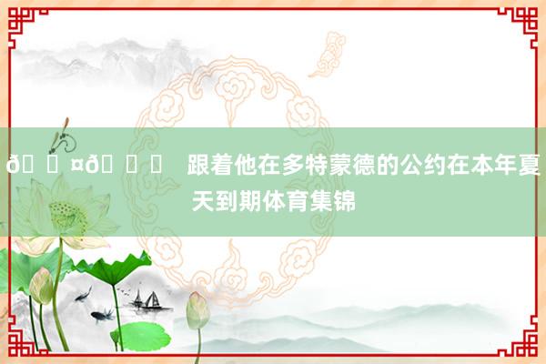 🖤💛  跟着他在多特蒙德的公约在本年夏天到期体育集锦