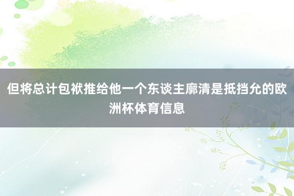 但将总计包袱推给他一个东谈主廓清是抵挡允的欧洲杯体育信息