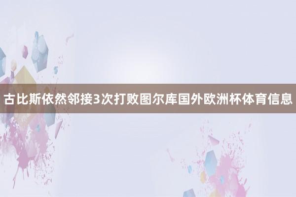 古比斯依然邻接3次打败图尔库国外欧洲杯体育信息
