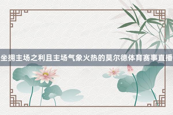 坐拥主场之利且主场气象火热的莫尔德体育赛事直播