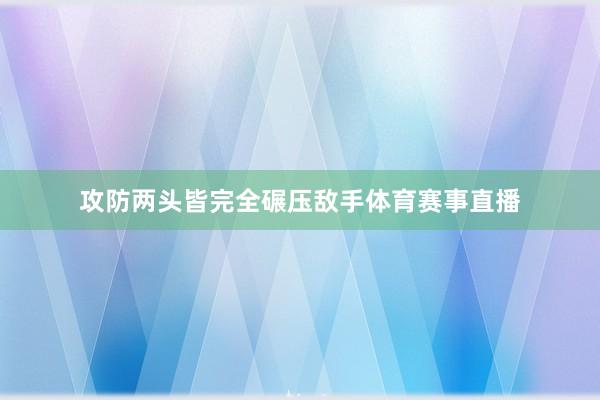 攻防两头皆完全碾压敌手体育赛事直播