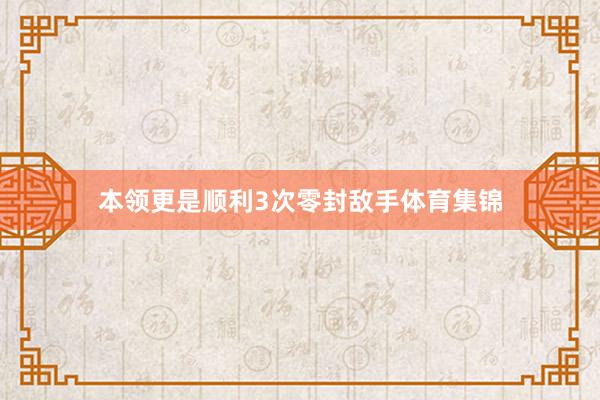 本领更是顺利3次零封敌手体育集锦