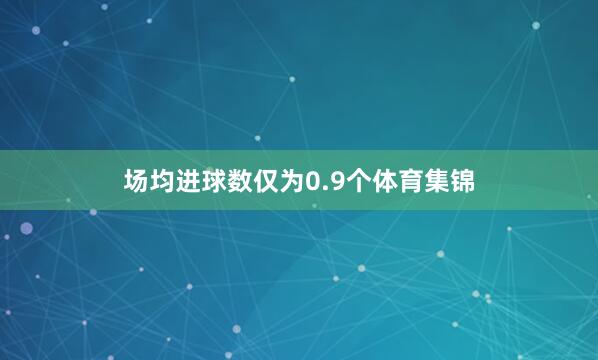 场均进球数仅为0.9个体育集锦
