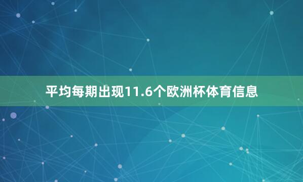 平均每期出现11.6个欧洲杯体育信息
