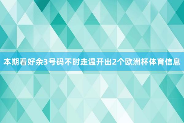 本期看好余3号码不时走温开出2个欧洲杯体育信息