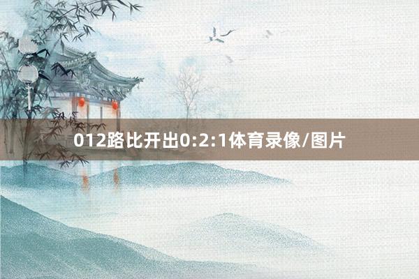 012路比开出0:2:1体育录像/图片
