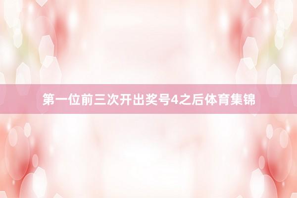 第一位前三次开出奖号4之后体育集锦