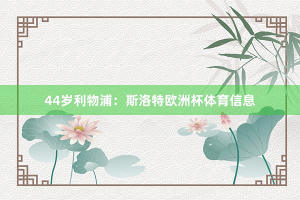 44岁利物浦：斯洛特欧洲杯体育信息