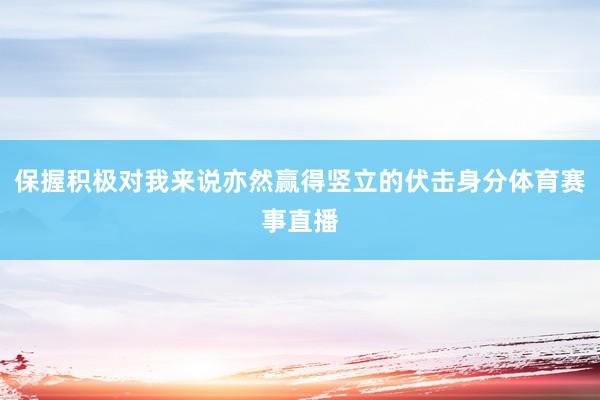 保握积极对我来说亦然赢得竖立的伏击身分体育赛事直播