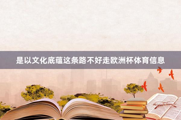 是以文化底蕴这条路不好走欧洲杯体育信息