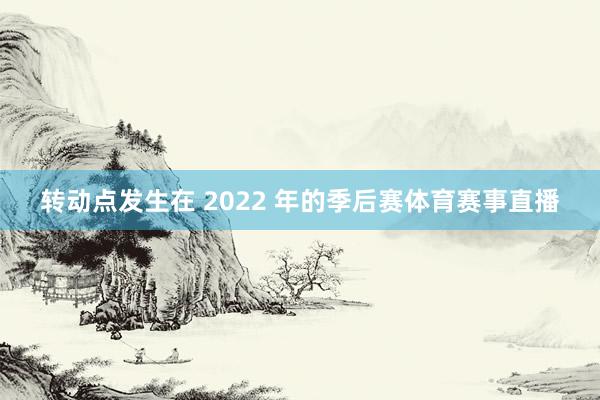 转动点发生在 2022 年的季后赛体育赛事直播