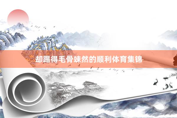 却踢得毛骨竦然的顺利体育集锦