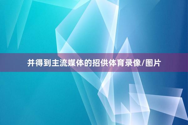 并得到主流媒体的招供体育录像/图片