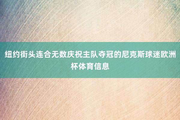 纽约街头连合无数庆祝主队夺冠的尼克斯球迷欧洲杯体育信息