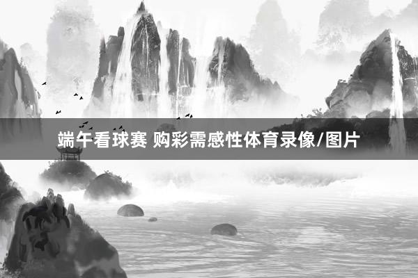 端午看球赛 购彩需感性体育录像/图片