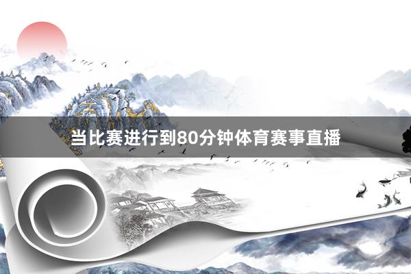 当比赛进行到80分钟体育赛事直播
