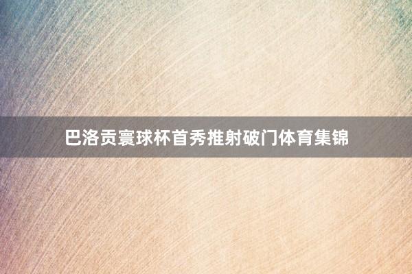巴洛贡寰球杯首秀推射破门体育集锦